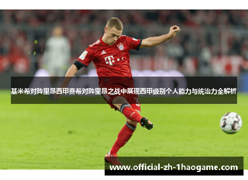 基米希对阵里昂西甲赛希对阵里昂之战中展现西甲级别个人能力与统治力全解析 基米希对阵里昂西甲赛希对阵里昂之战中展现西甲级别个人能力与统治力全解析