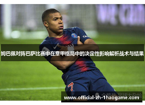 姆巴佩对阵巴萨比赛中在意甲格局中的决定性影响解析战术与结果