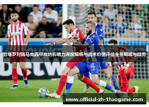 劳塔罗对阵马竞西甲攻防影响力深度解析与战术价值评估全景解读与趋势