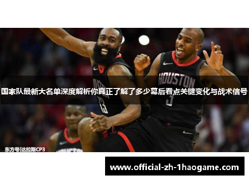 国家队最新大名单深度解析你真正了解了多少幕后看点关键变化与战术信号