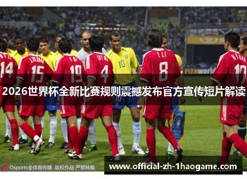 2026世界杯全新比赛规则震撼发布官方宣传短片解读