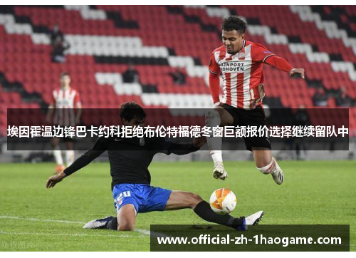 埃因霍温边锋巴卡约科拒绝布伦特福德冬窗巨额报价选择继续留队中 埃因霍温边锋巴卡约科拒绝布伦特福德冬窗巨额报价选择继续留队中