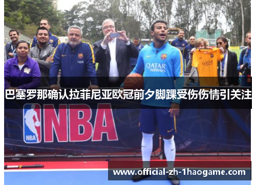 巴塞罗那确认拉菲尼亚欧冠前夕脚踝受伤伤情引关注 巴塞罗那确认拉菲尼亚欧冠前夕脚踝受伤伤情引关注