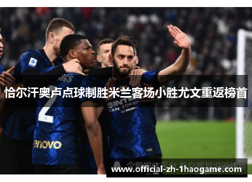 恰尔汗奥卢点球制胜米兰客场小胜尤文重返榜首