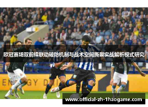 欧冠赛场双前锋联动破防机制与战术空间撕裂实战解析模式研究