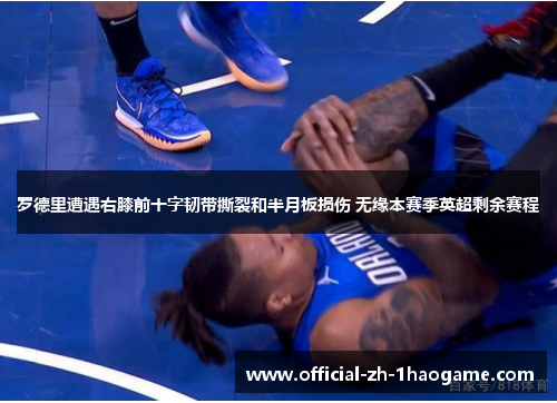 罗德里遭遇右膝前十字韧带撕裂和半月板损伤 无缘本赛季英超剩余赛程