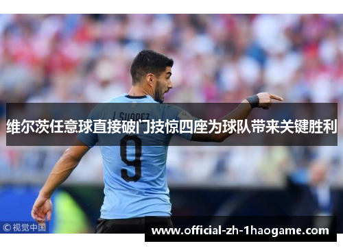 维尔茨任意球直接破门技惊四座为球队带来关键胜利