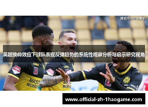 英超换帅效应下球队表现反弹趋势的系统性观察分析与启示研究视角